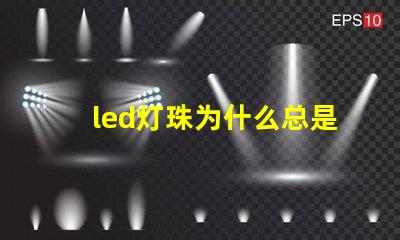 led灯珠为什么总是坏 led灯珠坏了怎么更换